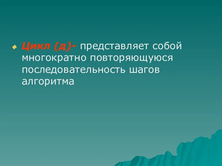 Цикл (д)- представляет собой многократно повторяющуюся последовательность шагов алгоритма