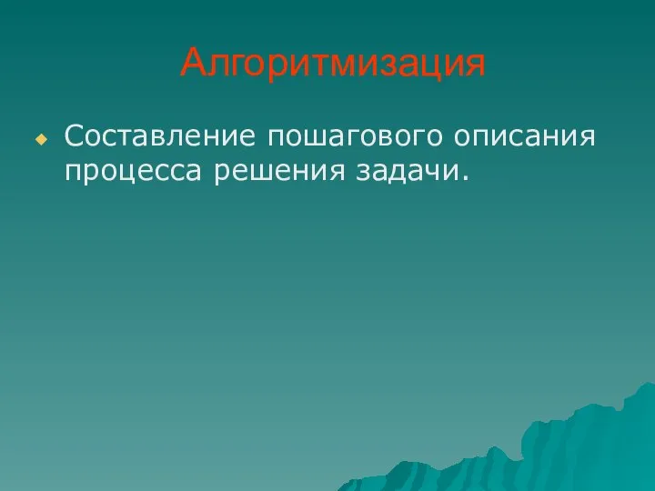 Алгоритмизация Составление пошагового описания процесса решения задачи.