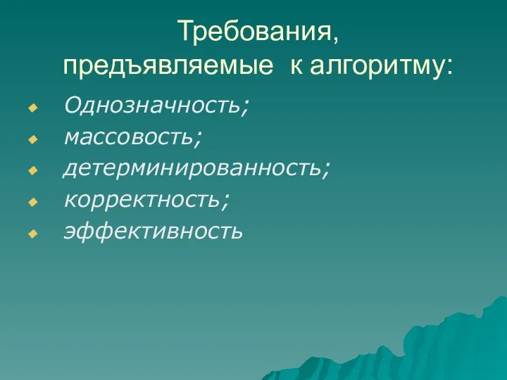 Требования, предъявляемые к алгоритму: Однозначность; массовость; детерминированность; корректность; эффективность