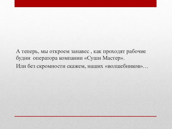 А теперь, мы откроем занавес , как проходят рабочие будни оператора компании