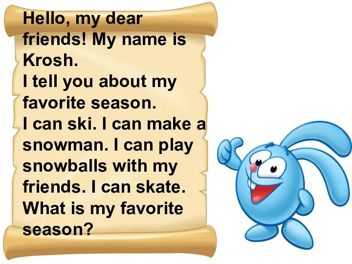 Hello, my dear friends! My name is Krosh. I tell you about