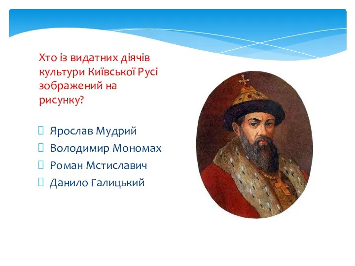 Ярослав Мудрий Володимир Мономах Роман Мстиславич Данило Галицький Хто із видатних діячів