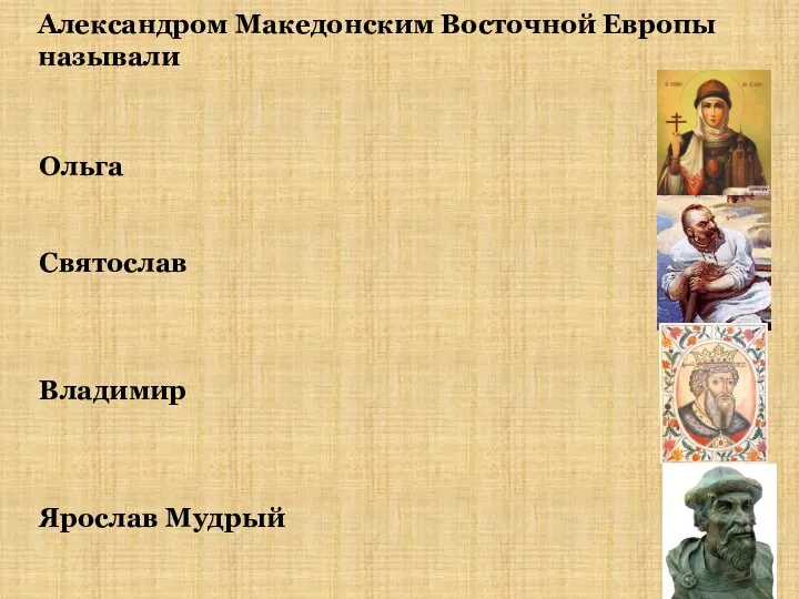 Александром Македонским Восточной Европы называли Ольга Святослав Владимир Ярослав Мудрый