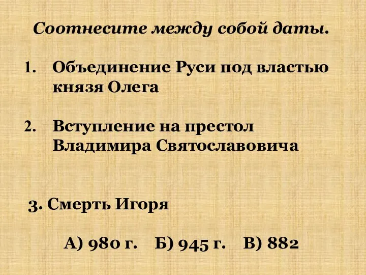 Соотнесите между собой даты. Объединение Руси под властью князя Олега Вступление на