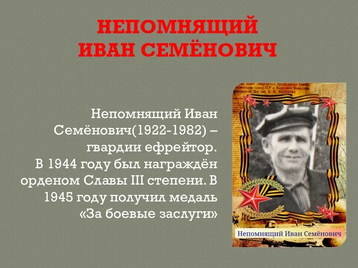 НЕПОМНЯЩИЙ ИВАН СЕМЁНОВИЧ Непомнящий Иван Семёнович(1922-1982) – гвардии ефрейтор. В 1944 году