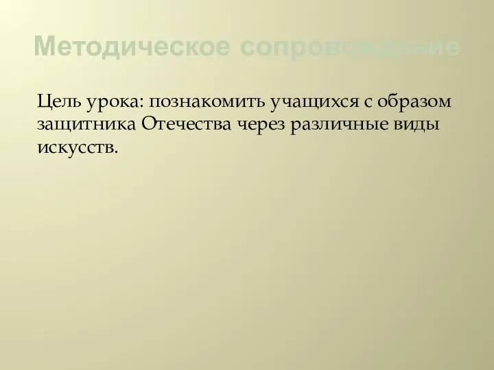 Методическое сопровождение Цель урока: познакомить учащихся с образом защитника Отечества через различные виды искусств.