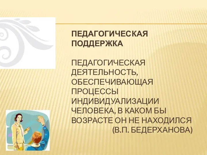 ПЕДАГОГИЧЕСКАЯ ПОДДЕРЖКА ПЕДАГОГИЧЕСКАЯ ДЕЯТЕЛЬНОСТЬ, ОБЕСПЕЧИВАЮЩАЯ ПРОЦЕССЫ ИНДИВИДУАЛИЗАЦИИ ЧЕЛОВЕКА, В КАКОМ БЫ ВОЗРАСТЕ