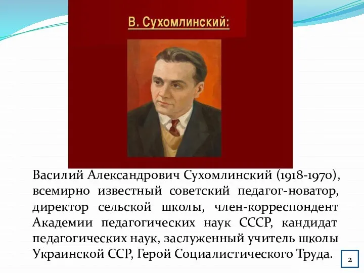 Василий Александрович Сухомлинский (1918-1970), всемирно известный советский педагог-новатор, директор сельской школы, член-корреспондент