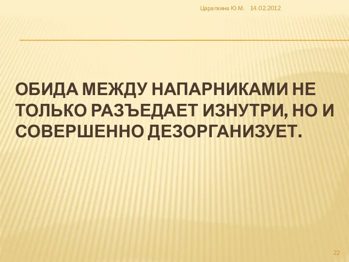 ОБИДА МЕЖДУ НАПАРНИКАМИ НЕ ТОЛЬКО РАЗЪЕДАЕТ ИЗНУТРИ, НО И СОВЕРШЕННО ДЕЗОРГАНИЗУЕТ. 14.02.2012 Царапкина Ю.М.