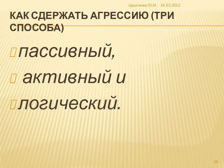 КАК СДЕРЖАТЬ АГРЕССИЮ (ТРИ СПОСОБА) пассивный, активный и логический. 14.02.2012 Царапкина Ю.М.