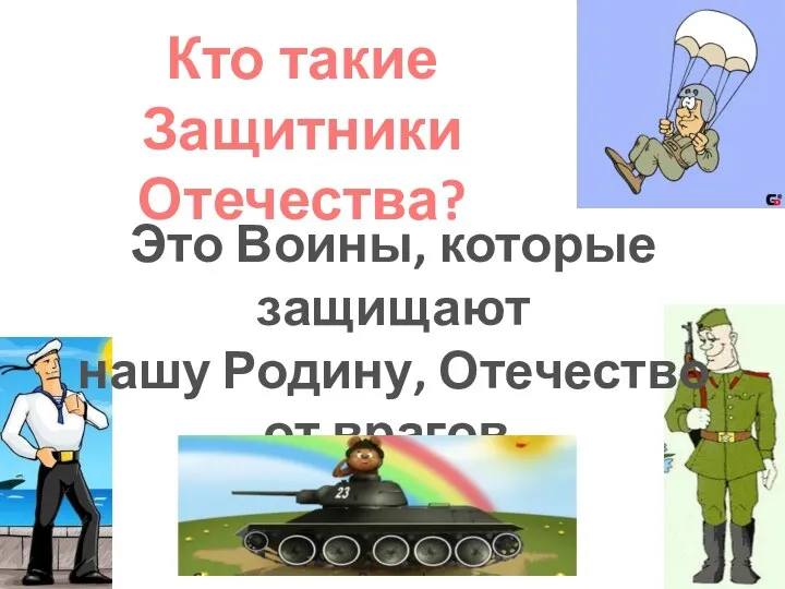 Кто такие Защитники Отечества? Это Воины, которые защищают нашу Родину, Отечество от врагов.