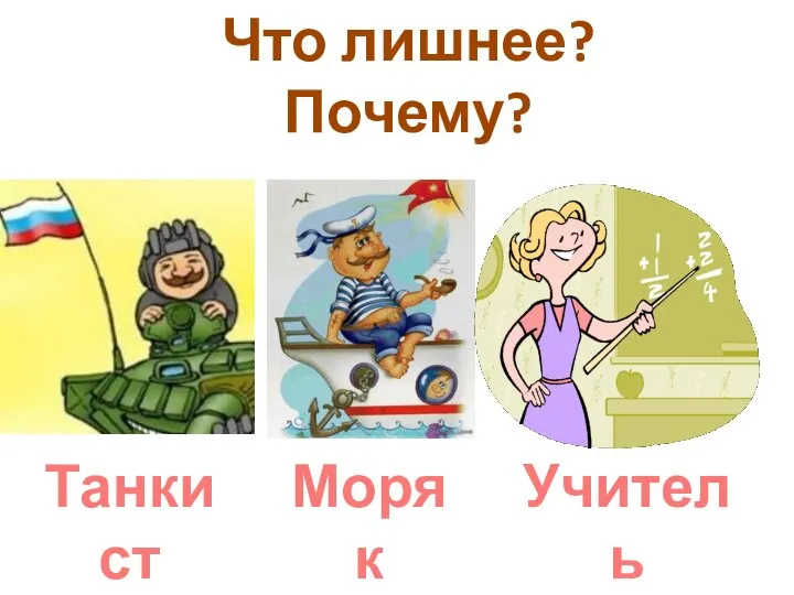 Что лишнее? Почему? Танкист Моряк Учитель