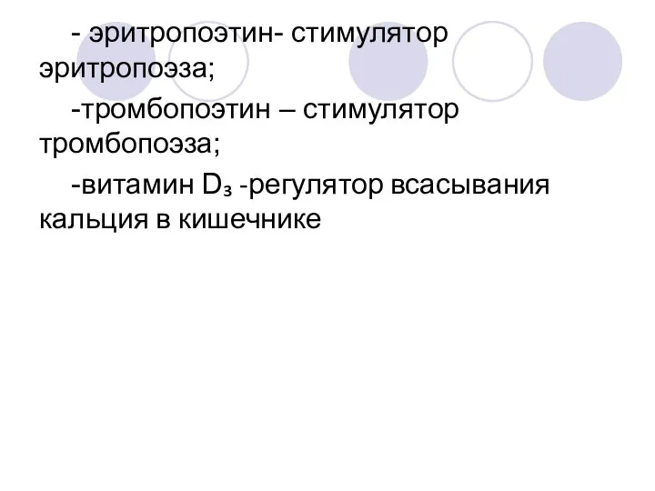 - эритропоэтин- стимулятор эритропоэза; -тромбопоэтин – стимулятор тромбопоэза; -витамин D₃ -регулятор всасывания кальция в кишечнике