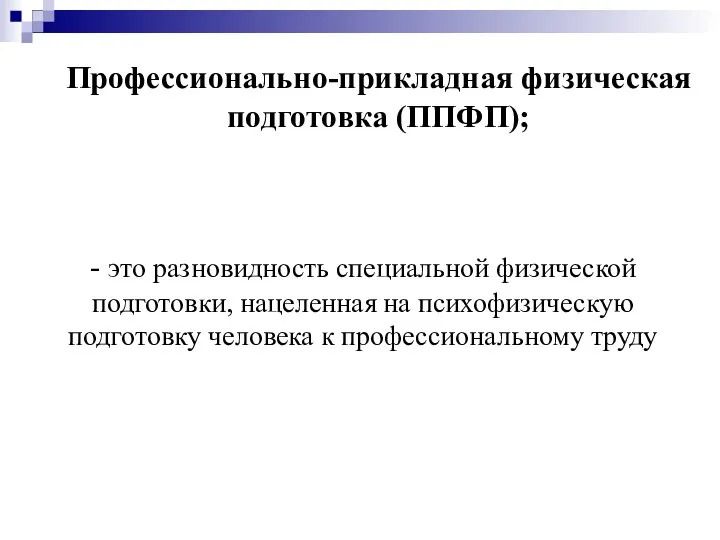 Профессионально-прикладная физическая подготовка (ППФП); - это разновидность специальной физической подготовки, нацеленная на