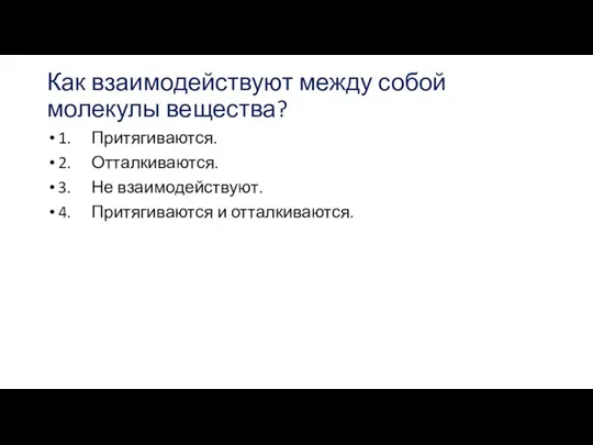 Как взаимодействуют между собой молекулы вещества? 1. Притягиваются. 2. Отталкиваются. 3. Не