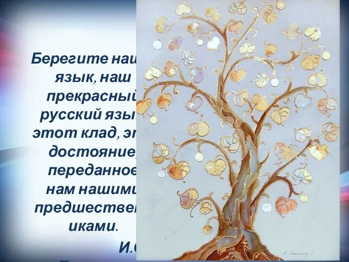 Берегите наш язык, наш прекрасный русский язык, этот клад, это достояние, переданное нам нашими предшественниками. И.С.Тургенев