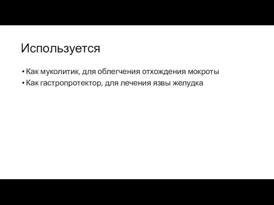 Используется Как муколитик, для облегчения отхождения мокроты Как гастропротектор, для лечения язвы желудка