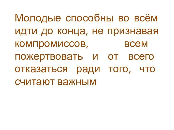 Молодые способны во всём идти до конца, не признавая компромиссов, всем пожертвовать