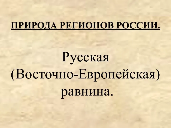 ПРИРОДА РЕГИОНОВ РОССИИ. Русская (Восточно-Европейская) равнина.