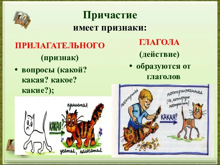 Причастие имеет признаки: ПРИЛАГАТЕЛЬНОГО (признак) вопросы (какой? какая? какое? какие?); ГЛАГОЛА (действие) образуются от глаголов