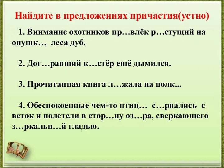 Найдите в предложениях причастия(устно) 1. Внимание охотников пр…влёк р…стущий на опушк… леса