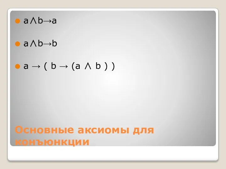 Основные аксиомы для конъюнкции a∧b→a a∧b→b a → ( b → (a ∧ b ) )