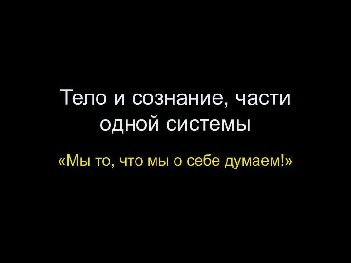 Тело и сознание, части одной системы «Мы то, что мы о себе думаем!»