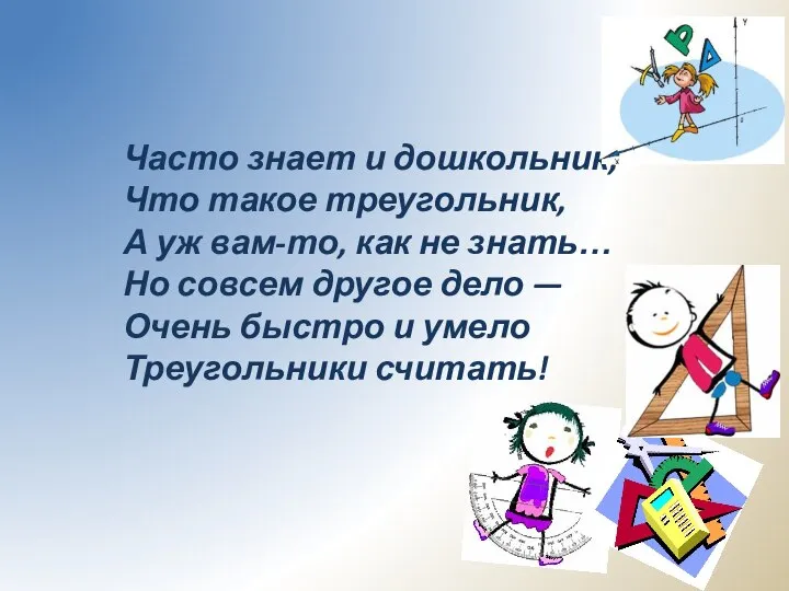 Часто знает и дошкольник, Что такое треугольник, А уж вам-то, как не