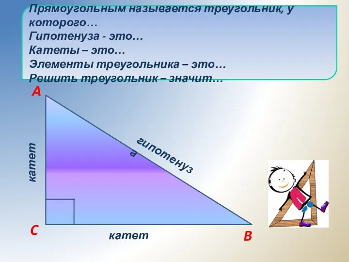 Прямоугольным называется треугольник, у которого… Гипотенуза - это… Катеты – это… Элементы