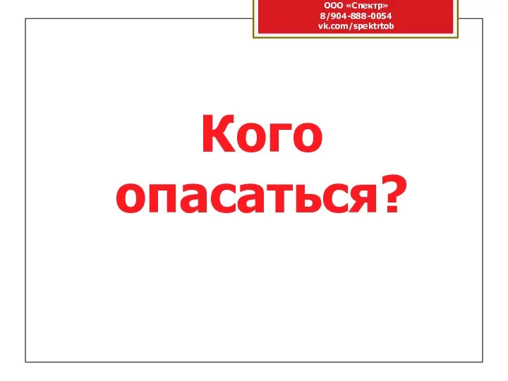 ООО «Спектр» 8/904-888-0054 vk.com/spektrtob Кого опасаться?