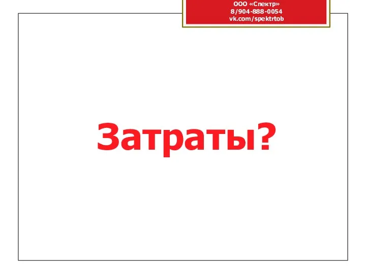 ООО «Спектр» 8/904-888-0054 vk.com/spektrtob Затраты?