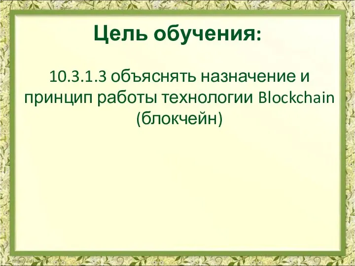 Цель обучения: 10.​3.​1.​3 объяснять назначение и принцип работы технологии Blockchain (блокчейн)
