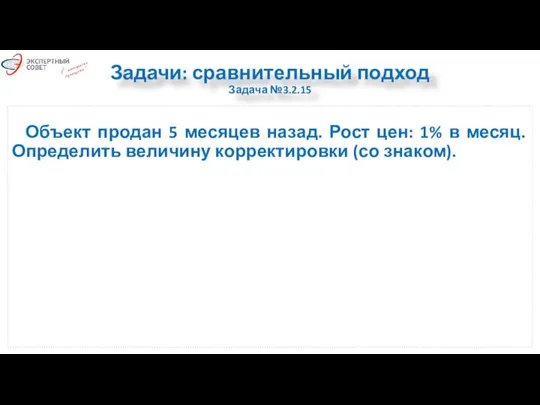 Задачи: сравнительный подход Задача №3.2.15 Объект продан 5 месяцев назад. Рост цен: