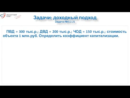 Задачи: доходный подход Задача №3.2.21 ПВД = 300 тыс.р.; ДВД = 200