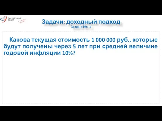 Задачи: доходный подход Задача №1.2 Какова текущая стоимость 1 000 000 руб.,