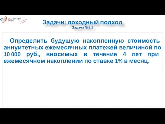 Задачи: доходный подход Задача №1.3 Определить будущую накопленную стоимость аннуитетных ежемесячных платежей