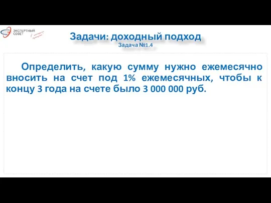 Задачи: доходный подход Задача №1.4 Определить, какую сумму нужно ежемесячно вносить на