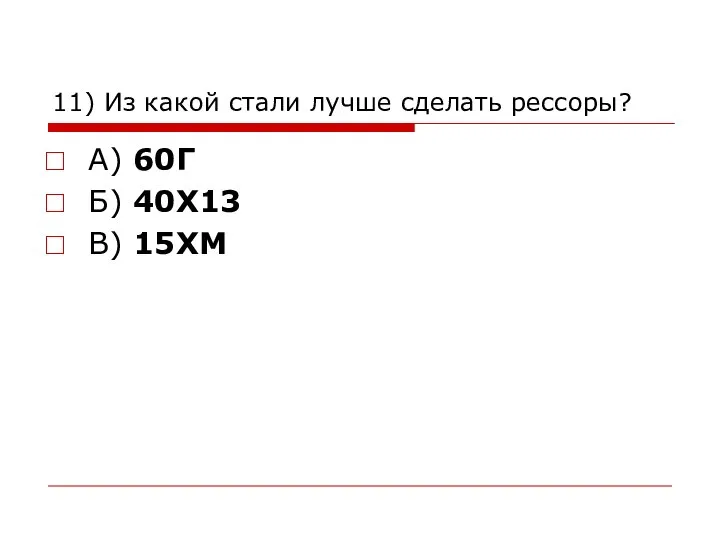 11) Из какой стали лучше сделать рессоры? А) 60Г Б) 40Х13 В) 15ХМ