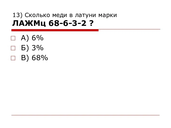 13) Сколько меди в латуни марки ЛАЖМц 68-6-3-2 ? А) 6% Б) 3% В) 68%