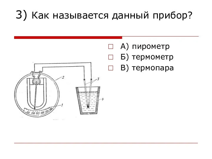 3) Как называется данный прибор? А) пирометр Б) термометр В) термопара