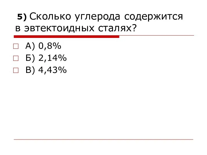 5) Сколько углерода содержится в эвтектоидных сталях? А) 0,8% Б) 2,14% В) 4,43%