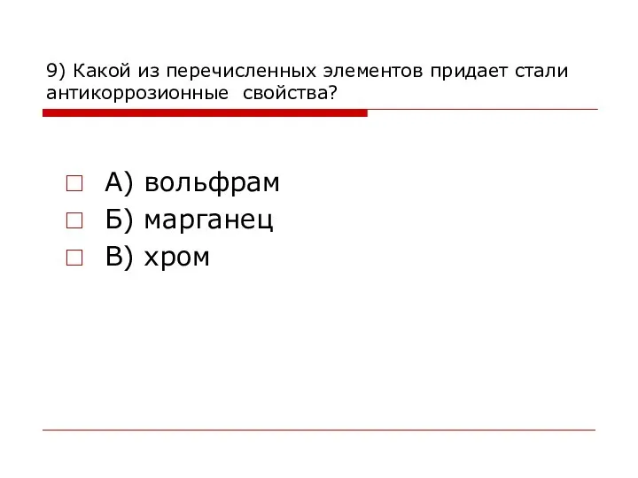 9) Какой из перечисленных элементов придает стали антикоррозионные свойства? А) вольфрам Б) марганец В) хром