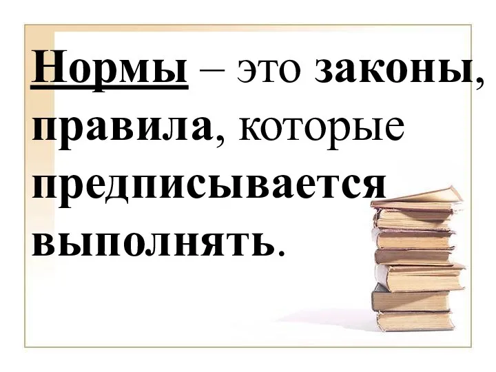 Нормы – это законы, правила, которые предписывается выполнять.