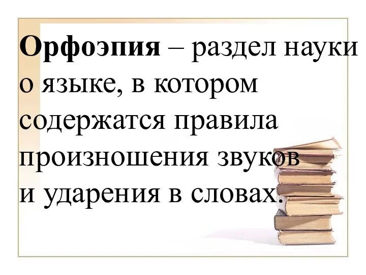 Орфоэпия – раздел науки о языке, в котором содержатся правила произношения звуков и ударения в словах.