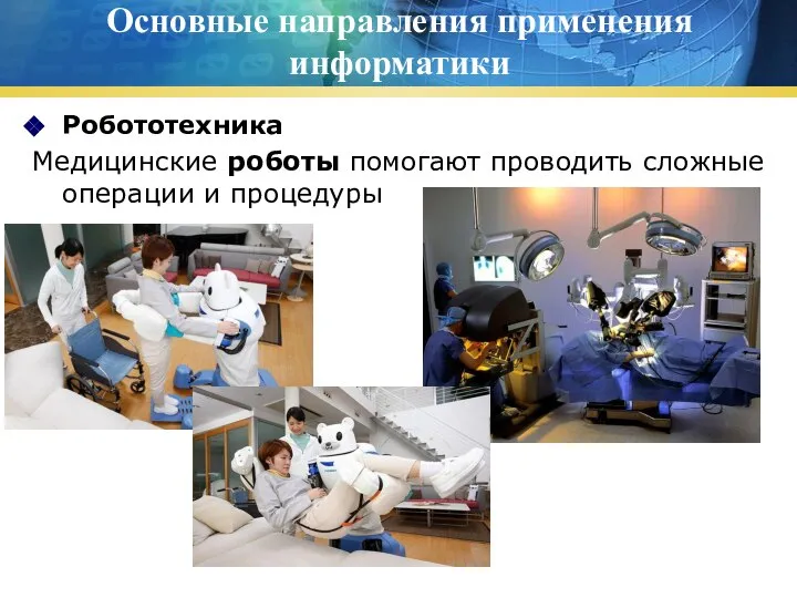Основные направления применения информатики Робототехника Медицинские роботы помогают проводить сложные операции и процедуры
