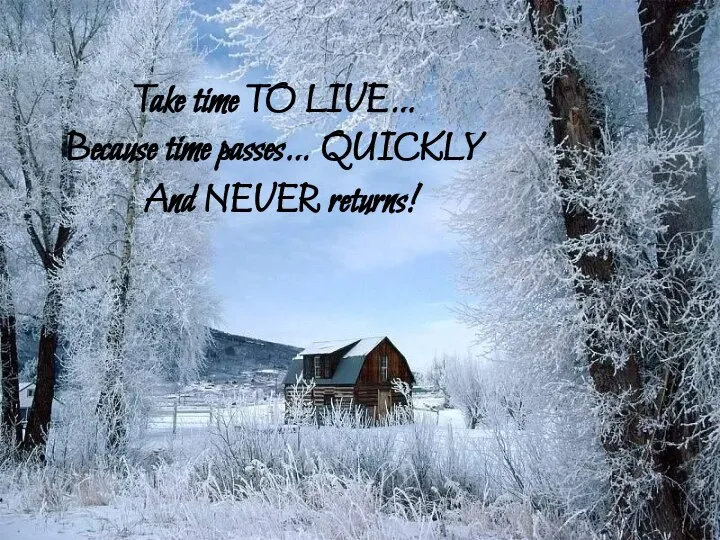 Take time TO LIVE… Because time passes… QUICKLY And NEVER returns!