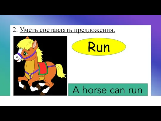 2. Уметь составлять предложения. Run A horse can run.