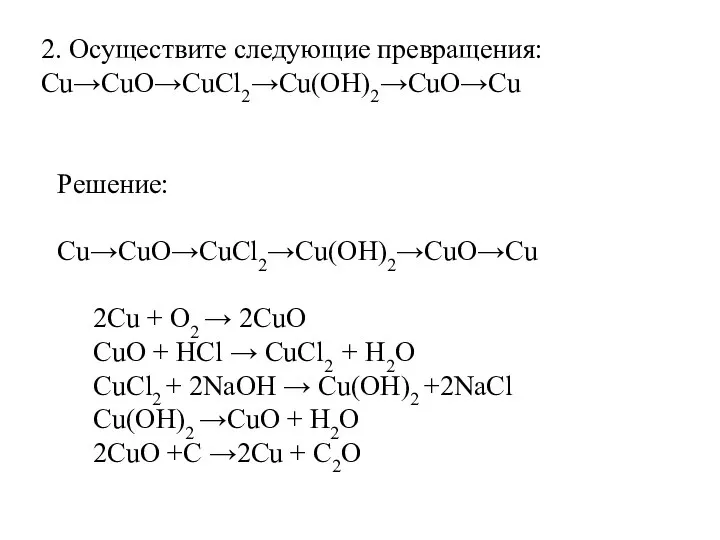 Решение: Cu→CuO→CuCl2→Cu(OH)2→CuO→Cu 2Cu + O2 → 2CuO CuO + HCl → CuCl2