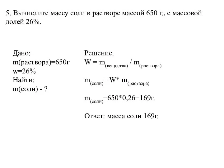 5. Вычислите массу соли в растворе массой 650 г., с массовой долей 26%.