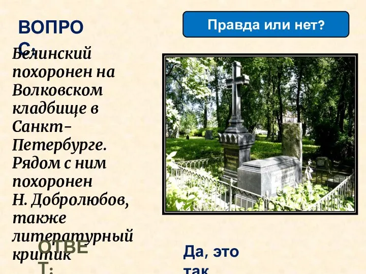Правда или нет? ВОПРОС: Белинский похоронен на Волковском кладбище в Санкт-Петербурге. Рядом